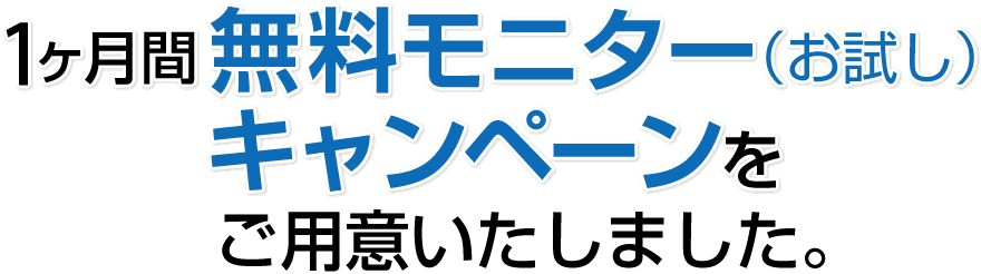 1ヶ月間無料モニター（お試し）キャンペーンをご用意いたしました。