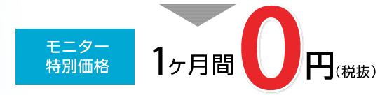 モニター特別価格：1ヶ月間 0円（税抜）