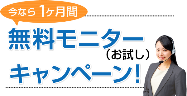 今なら1ヶ月間 無料モニター（お試し）キャンペーン！