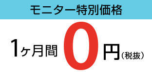 モニター特別価格：1ヶ月間 0円（税抜）