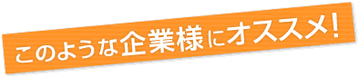 このような企業様にオススメ！