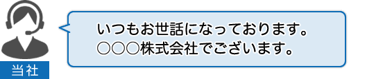 当社：いつもお世話になっております。○○○株式会社でございます。