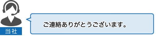 当社：ご連絡ありがとうございます。