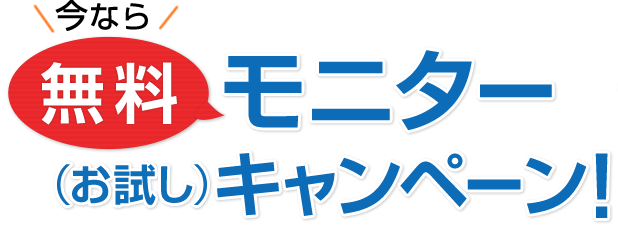 今なら 無料モニター（お試し）キャンペーン！