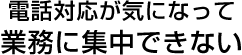 電話対応が気になって業務に集中できない