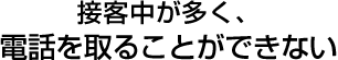 接客中が多く、電話を取ることができない