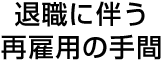 退職に伴う再雇用の手間