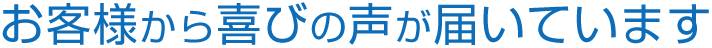 お客様から喜びの声が届いています